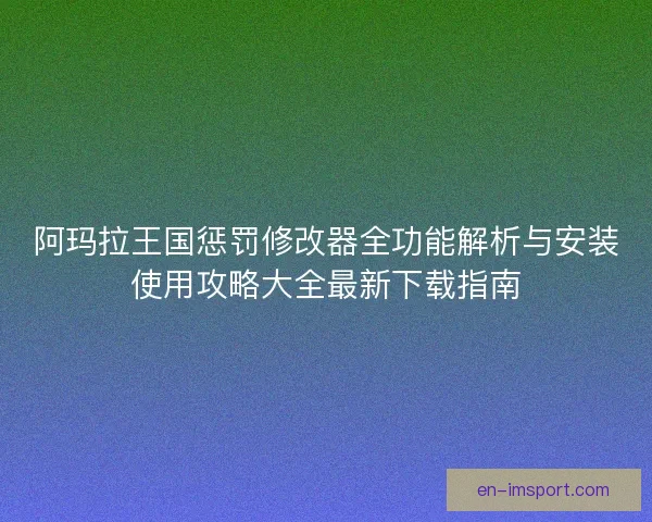 阿玛拉王国惩罚修改器全功能解析与安装使用攻略大全最新下载指南