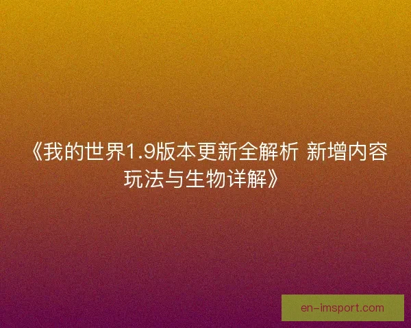 《我的世界1.9版本更新全解析 新增内容玩法与生物详解》